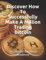 Discover How To Successfully Make A Million Trading Bitcoin