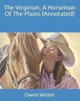 The Virginian, A Horseman Of The Plains (Annotated)