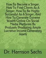 How To Become a Singer, How To Find Clients As A Singer, How To Be Highly Successful As A Singer, And How To Generate Extreme Wealth Online On Social Media Platforms By Profusely Producing Ample Lucrative Income Generating Assets