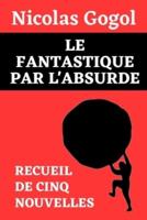 Le Fantastique Par l'Absurde (Recueil De Cinq Nouvelles De Nicolas Gogol)