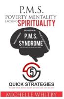 P.M.S. Poverty Mentality Lacking Spirituality 5 QUICK STRATEGIES to Get Your MIND RIGHT So YOU Can LIVE RIGHT!
