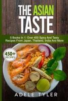 The Asian Taste: 5 Books In 1: Over 400 Spicy And Tasty Recipes From Japan, Thailand, India And More