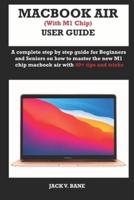 MACBOOK AIR (with M1 chip) USER GUIDE: A complete step by step guide for Beginners and seniors on how to master the new M1 chip MacBook air with 40+ tips and tricks