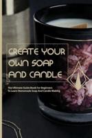 Create Your Own Soap And Candle- The Ultimate Guide Book For Beginners To Learn Homemade Soap And Candle Making
