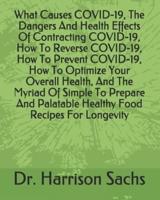What Causes COVID-19, The Dangers And Health Effects Of Contracting COVID-19, How To Reverse COVID-19, How To Prevent COVID-19, How To Optimize Your Overall Health, And The Myriad Of Simple To Prepare And Palatable Healthy Food Recipes For Longevity