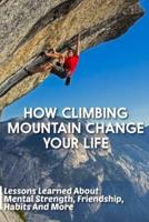 How Climbing Mountain Change Your Life Lessons Learned About Mental Strength, Friendship, Habits And More