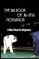 The Big Book Of Jiu-Jitsu Motivation- A Must-Read For Beginners