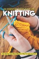 An Essential Guide Book On Knitting The Easiest And Most Effective Way To Learn To Knit