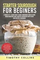 Starter Sourdough for Beginners: 2 Books In 1: Learn How To Bake Homemade Bread Using Bread Machine And Starter Sourdough With Over 200 Recipes Cookbook