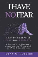 I HAVE NO FEAR. How to Deal With Fear and Anxiety.