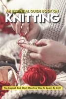 An Essential Guide Book On Knitting The Easiest And Most Effective Way To Learn To Knit