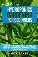 Hydroponics Gardening For Beginners: Learn How To Grow Vegetables And Marijuana Indoor With Hydroponics And Aquaponics Techniques For DIY Home Systems