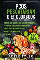 PCOS Pescatarian Diet Cookbook: 2 Books In 1: Over 200 Fish And Seafood Recipes To Prepare Healthy Anti Inflammatory Dishes For A Balanced Lifestyle, Weight Loss And Insulin Resistance