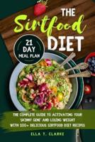 The Sirtfood Diet: The Complete Guide to Activating Your "Skinny Gene" and Losing Weight with 100+ Delicious Sirtfood Diet Recipes   21-Day Meal Plan