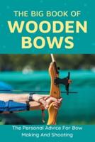 The Big Book Of Wooden Bows - The Personal Advice For Bow Making And Shooting