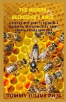 The Modern Beekeeper's Bible: A Step-by-Step Guide To Becoming A Successful Beekeeper; Bees, Honey, Recipes & Other Home Uses