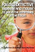 Follow Detective Rebekah And Mouse To Solve The Mysteries In The Town A Collection Of 8 Short Story Mysteries
