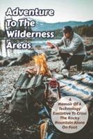 Adventure To The Wilderness Areas A Memoir Of A Technology Executive To Cross The Rocky Mountain Alone On Foot