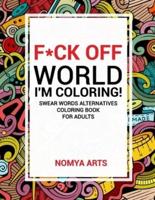 F*ck Off World, I'm Coloring! Swear Words Alternatives Coloring Book for Adults