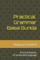 Practical Grammar Basa Sunda: Practical lessons of Sundanese language