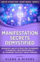 Manifestation Secrets Demystified: Advanced Law of Attraction Techniques to Manifest Your Dream Reality by Changing Your Self-Image Forever