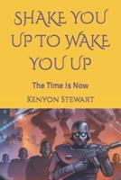 SHAKE YOU UP TO WAKE YOU UP: The Time Is Now