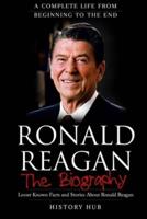 Ronald Reagan: The Biography (A Complete Life from Beginning to the End)