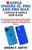 APPLE iPHONE 12, PRO AND PRO MAX CONCISE & SIMPLE USER GUIDE