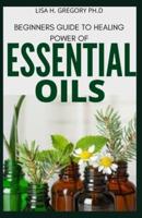 Beginners Guide to Healing Power of Essential Oils