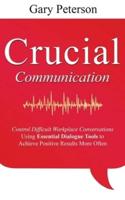 Crucial Communication: Control Difficult Workplace Conversations Using Essential Dialogue Tools to Achieve Positive Results More Often
