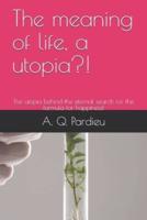 The meaning of life, a utopia?! : The utopia behind the eternal search for the formula for happiness!
