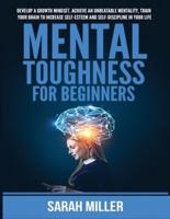Mental Toughness for Beginners: Develop a Growth Mindset, Achieve an Unbeatable Mentality, Train Your Brain to Increase Self-Esteem and Self-Discipline in Your Life