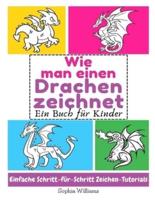 Wie man einen Drachen zeichnet : Ein Buch für Kinder Einfache Schritt-für-Schritt Zeichen-Tutorials