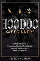 Hoodoo For Beginners: The Ancient Power of Divination, Rituals, Magic Spells, Conjure and Rootwork At Your Fingertips