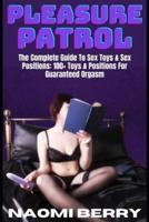 Pleasure Patrol: The Complete Guide To Sex Toys & Sex Positions: 100+ Toys & Positions For Guaranteed Orgasm