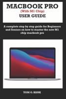 MACBOOK PRO (With M1 Chip) USER GUIDE: A complete step by step guide for Beginners and seniors on how to master the new M1 chip MacBook pro