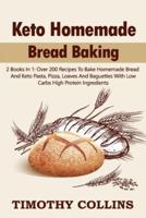 Keto Homemade Bread Baking: 2 Books In 1: Over 200 Recipes To Bake Homemade Bread And Keto Pasta, Pizza, Loaves And Baguettes With Low Carbs High Protein Ingredients