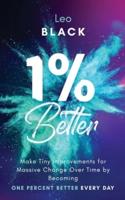 1% Better: Make Tiny Improvements for Massive Change Over Time by Becoming One Percent Better Every Day