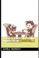 113 Chess Exercices For Beginner Children volume 3 ::  Train and Test Your Child's Logical Mind