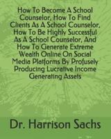 How To Become A School Counselor, How To Find Clients As A School Counselor, How To Be Highly Successful As A School Counselor, And How To Generate Extreme Wealth Online On Social Media Platforms By Profusely Producing Lucrative Income Generating Assets