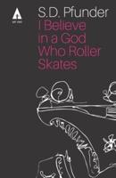 I Believe in a God Who Rollerskates: Selected Poems