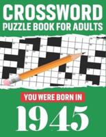 Crossword Puzzle Book For Adults: You Were Born In 1945: Awesome Fun Puzzle Crossword Book With Solutions Containing 80 Large Print Easy To Hard Puzzles For Seniors, Adults Mum And Dad For Enriching Knowledge