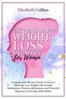 Extreme Rapid Weight Loss Hypnosis for Women: A Simple and Effective Guide on How to Naturally Lose Weight with Guided Meditations, Positive Affirmations and Powerful Hypnosis to Develop Mini Habits