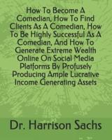 How To Become A Comedian, How To Find Clients As A Comedian, How To Be Highly Successful As A Comedian, And How To Generate Extreme Wealth Online On Social Media Platforms By Profusely Producing Ample Lucrative Income Generating Assets