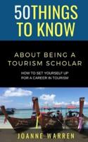 50 THINGS TO KNOW ABOUT BEING A TOURISM SCHOLAR : How to Set Yourself up for a Career in Tourism