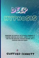 DEEP HYPNOSIS: Harnessing the power of deep hypnotic techniques to overcome addiction, lose weight, achieve your goals, cure pain and depression, overcome insomnia, and to overcome fears and phobias