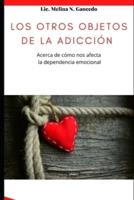 Los Otros Objetos De La Adicción. Acerca De Cómo Nos Afecta La Dependencia Emocional