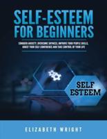 Self-Esteem for Beginners: Conquer Anxiety, Overcome Shyness, Improve Your People Skills, Boost Your Self-Confidence and Take Control of Your Life