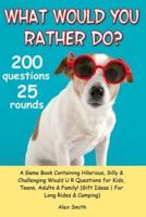 What Would You Rather Do?: A Game Book Containing Hilarious, Silly & Challenging Would U R Questions for Kids, Teens, Adults & Family! (Gift Ideas   For Long Rides & Camping)