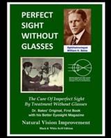 Perfect Sight Without Glasses - The Cure Of Imperfect Sight By Treatment Without Glasses
